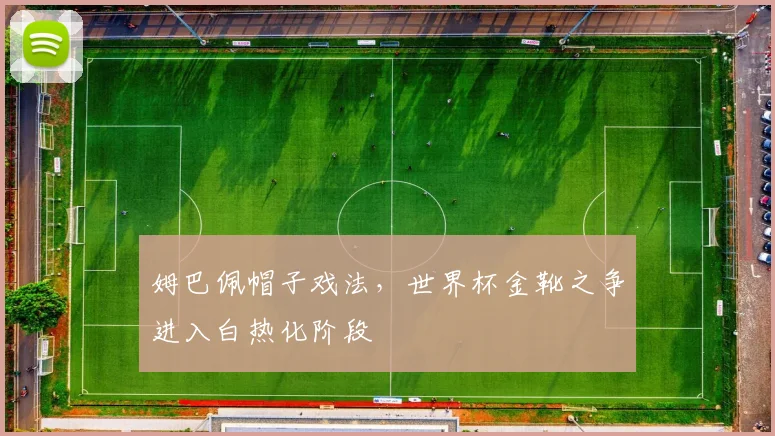 姆巴佩帽子戏法，世界杯金靴之争进入白热化阶段