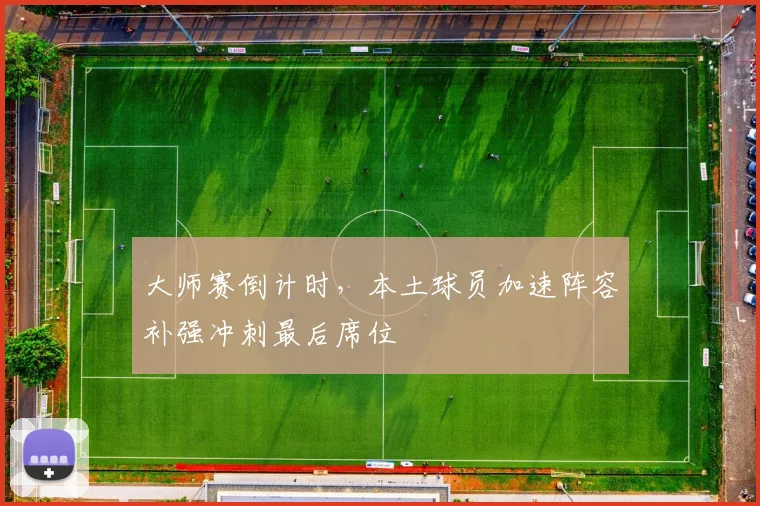 大师赛倒计时，本土球员加速阵容补强冲刺最后席位