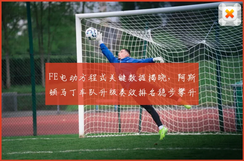 FE电动方程式关键数据揭晓，阿斯顿马丁车队升级奏效排名稳步攀升