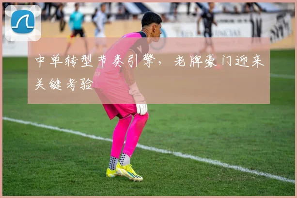 中单转型节奏引擎，老牌豪门迎来关键考验