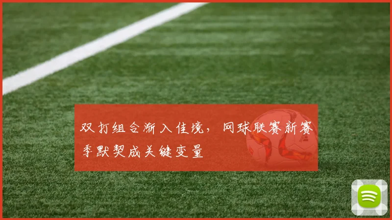 双打组合渐入佳境，网球联赛新赛季默契成关键变量