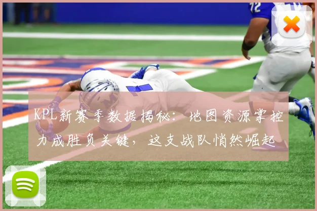 KPL新赛季数据揭秘：地图资源掌控力成胜负关键，这支战队悄然崛起