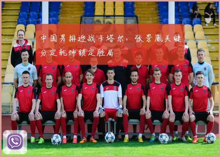 中国男排迎战卡塔尔，张景胤关键分定乾坤锁定胜局