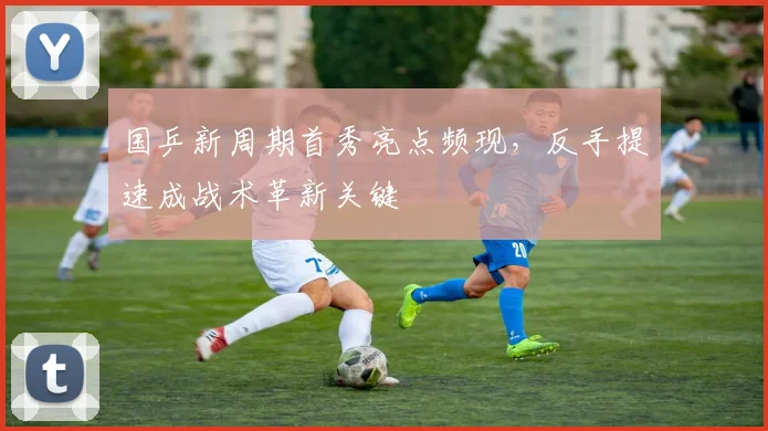 国乒新周期首秀亮点频现，反手提速成战术革新关键