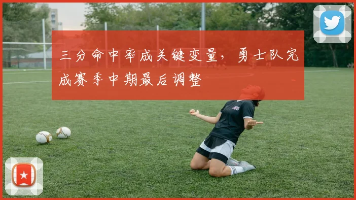 三分命中率成关键变量，勇士队完成赛季中期最后调整