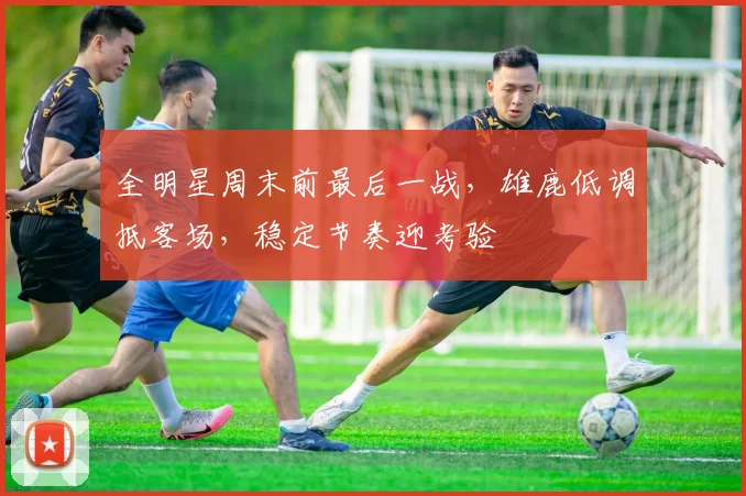 全明星周末前最后一战，雄鹿低调抵客场，稳定节奏迎考验