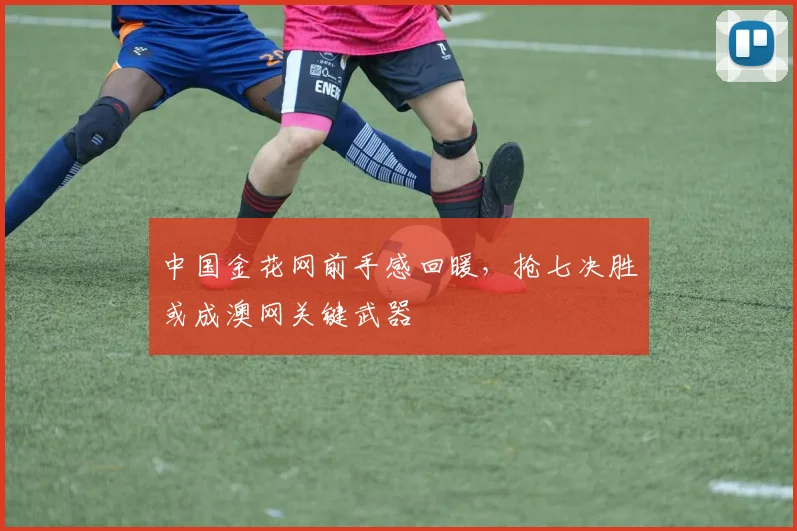 中国金花网前手感回暖，抢七决胜或成澳网关键武器
