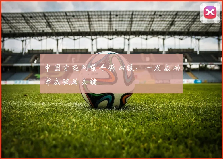 中国金花网前手感回暖，一发成功率成破局关键